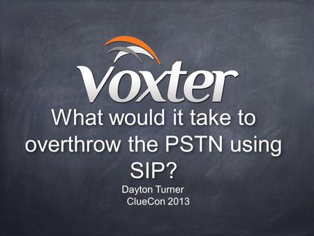 What would it take to overthrow the PSTN using SIP? Dayton Turner ClueCon 2013.