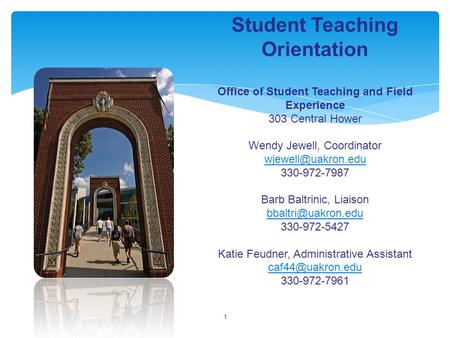 1 Student Teaching Orientation Office of Student Teaching and Field Experience 303 Central Hower Wendy Jewell, Coordinator 330-972-7987.