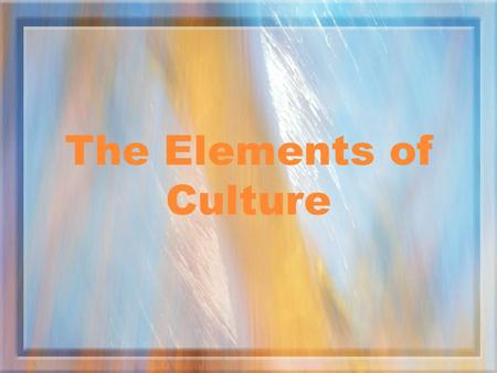 The Elements of Culture What is Culture? Culture is the way of life of a group of people.