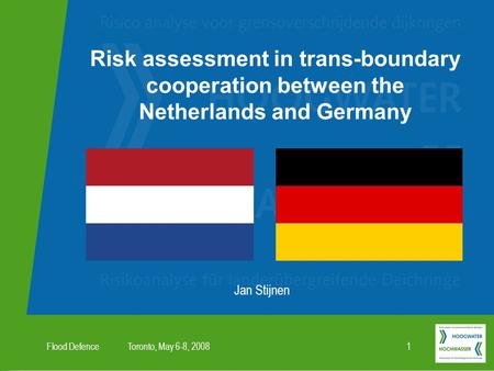 Toronto, May 6-8, 2008Flood Defence1 Risk assessment in trans-boundary cooperation between the Netherlands and Germany Jan Stijnen.