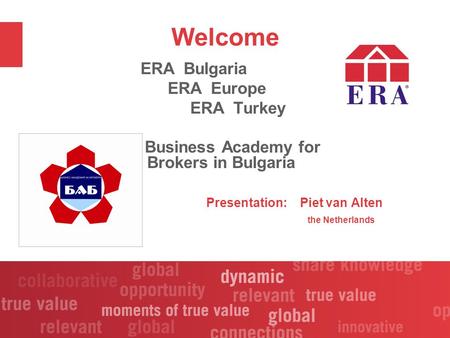 Welcome ERA Bulgaria ERA Europe ERA Turkey Business Academy for Brokers in Bulgaria Presentation: Piet van Alten the Netherlands.