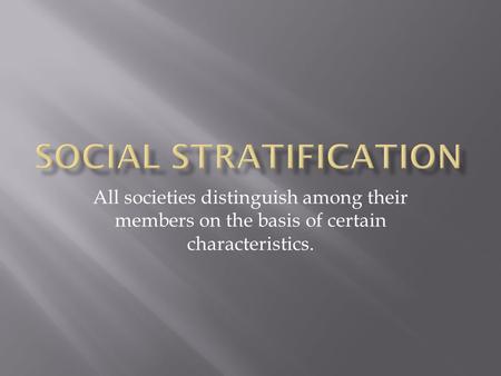 All societies distinguish among their members on the basis of certain characteristics.