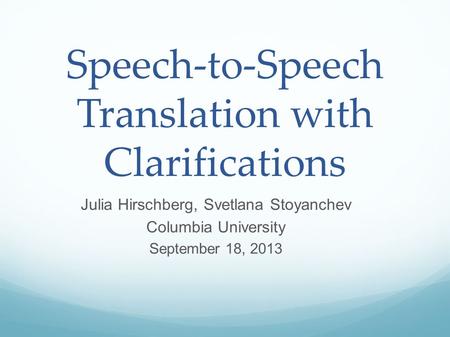 Speech-to-Speech Translation with Clarifications Julia Hirschberg, Svetlana Stoyanchev Columbia University September 18, 2013.