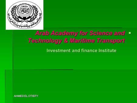 AHMED EL OTIEFY  Arab Academy for Science and Technology & Maritime Transport Investment and finance Institute.