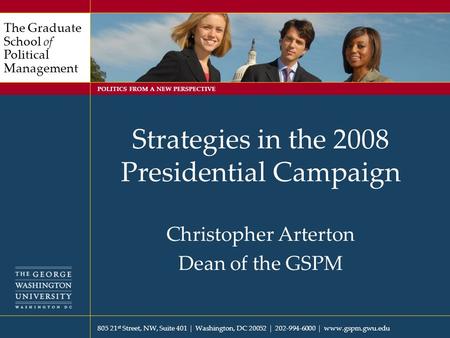 805 21 st Street, NW, Suite 401  Washington, DC 20052  202-994-6000  www.gspm.gwu.edu The Graduate School of Political Management POLITICS FROM A NEW.