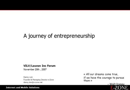 0 Internet and Mobile Solutions A journey of entrepreneurship VILV/Leuven Inc Forum November 20th, 2007 Danny Lein Founder & Managing Director e-Zone