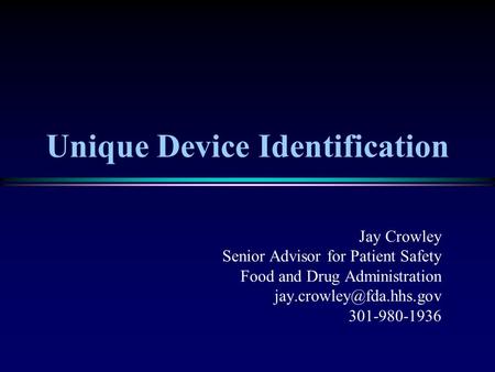 Unique Device Identification Jay Crowley Senior Advisor for Patient Safety Food and Drug Administration 301-980-1936.