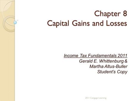 Chapter 8 Capital Gains and Losses Income Tax Fundamentals 2011 Gerald E. Whittenburg & Martha Altus-Buller Student’s Copy 2011 Cengage Learning.