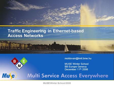 MUSE Winter School 2006 BE M Traffic Engineering in Ethernet-based Access Networks MUSE Winter School BB Europe Geneva December 11.