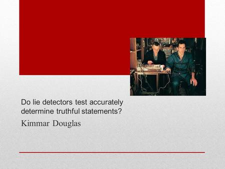 Do lie detectors test accurately determine truthful statements? Kimmar Douglas.