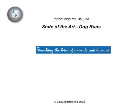 © Copyright BH, Inc 2005 Introducing the BH, Inc State of the Art - Dog Runs.