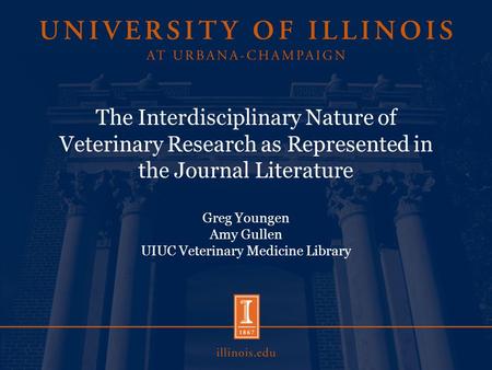 The Interdisciplinary Nature of Veterinary Research as Represented in the Journal Literature Greg Youngen Amy Gullen UIUC Veterinary Medicine Library.