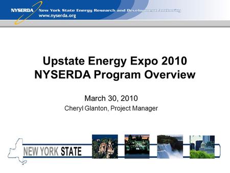 Www.nyserda.org Upstate Energy Expo 2010 NYSERDA Program Overview March 30, 2010 Cheryl Glanton, Project Manager.