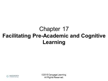 ©2015 Cengage Learning. All Rights Reserved. Chapter 17 Facilitating Pre-Academic and Cognitive Learning.