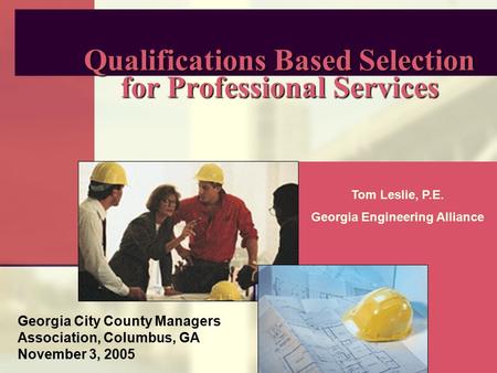 Qualifications Based Selection for Professional Services Tom Leslie, P.E. Georgia Engineering Alliance Georgia City County Managers Association, Columbus,