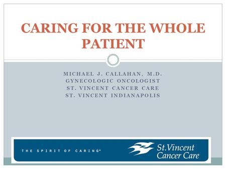 MICHAEL J. CALLAHAN, M.D. GYNECOLOGIC ONCOLOGIST ST. VINCENT CANCER CARE ST. VINCENT INDIANAPOLIS CARING FOR THE WHOLE PATIENT.