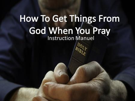 Instruction Manuel. The Purpose of Prayer To request things from God. To receive things from God – “Ask, and it shall be given you; seek, and ye shall.