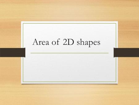 Area of 2D shapes. Quadrilaterals A quadrilateral is a geometric figure that is made up of four line segments, called sides, that intersect only at their.