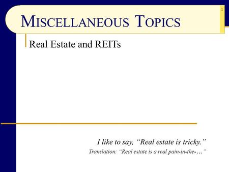 1 Real Estate and REITs M ISCELLANEOUS T OPICS I like to say, “Real estate is tricky.” Translation: “Real estate is a real pain-in-the- … ”