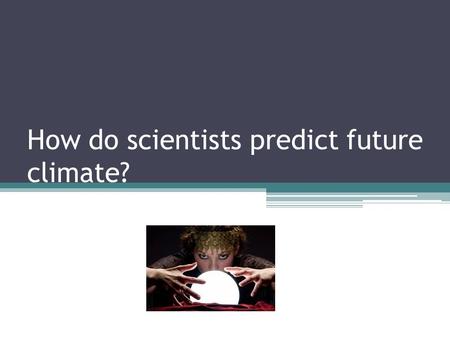 How do scientists predict future climate?. Models Scientists use models to predict future climate: including temperature, CO2 levels in the atmosphere,