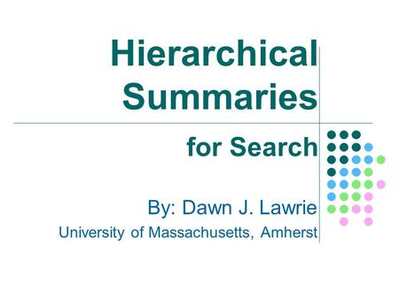 Hierarchical Summaries By: Dawn J. Lawrie University of Massachusetts, Amherst for Search.