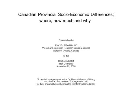 Canadian Provincial Socio-Economic Differences; where, how much and why Presentation by Prof. Dr. Alfred Hecht* Viessmann European Research Centre at Laurier.