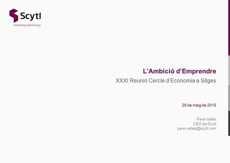 XXXI Reunió Cercle d’Economia a Sitges 29 de maig de 2015 Pere Vallès CEO de Scytl L’Ambició d’Emprendre.