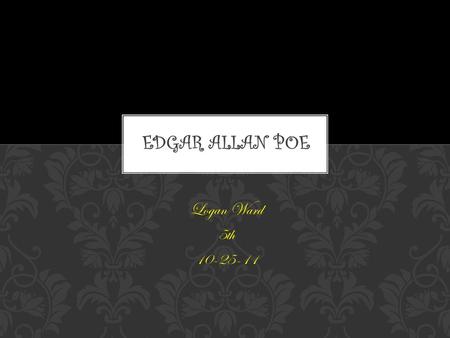 Logan Ward 5th 10-25-11. Born on : January, 19th 1809 Died on: October, 7th 1849 EDGAR ALLAN POE  edgar-allan-poe-at-200/