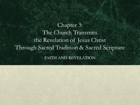 Chapter 3: The Church Transmits the Revelation of Jesus Christ Through Sacred Tradition & Sacred Scripture FAITH AND REVELATION.