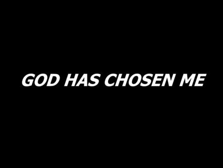 GOD HAS CHOSEN ME.