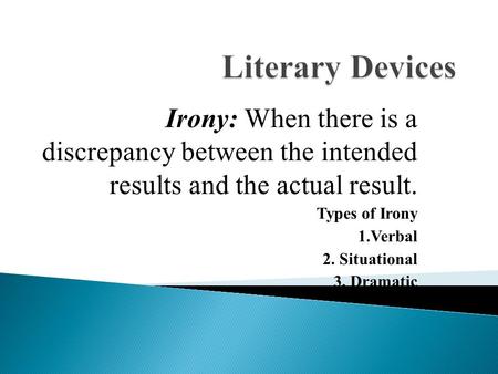 Irony: When there is a discrepancy between the intended results and the actual result. Types of Irony 1.Verbal 2. Situational 3. Dramatic.