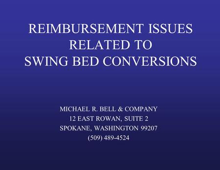 REIMBURSEMENT ISSUES RELATED TO SWING BED CONVERSIONS MICHAEL R. BELL & COMPANY 12 EAST ROWAN, SUITE 2 SPOKANE, WASHINGTON 99207 (509) 489-4524.