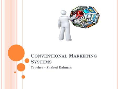 C ONVENTIONAL M ARKETING S YSTEMS Teacher – Shahed Rahman.