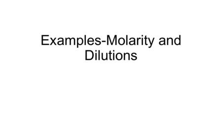 Examples-Molarity and Dilutions. Example What is the molarity of a solution that contains 4.5 moles of sucrose in 0.750 L of water?