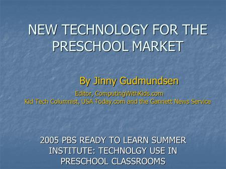 NEW TECHNOLOGY FOR THE PRESCHOOL MARKET By Jinny Gudmundsen Editor, ComputingWithKids.com Kid Tech Columnist, USA Today.com and the Gannett News Service.