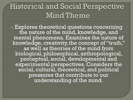  Explores theoretical questions concerning the nature of the mind, knowledge, and mental phenomena. Examines the nature of knowledge, creativity, the.