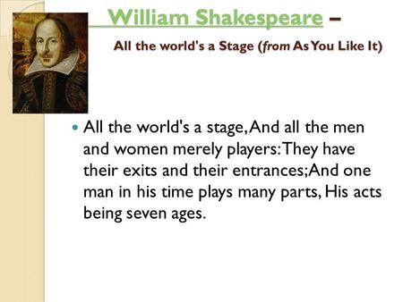 William ShakespeareWilliam Shakespeare – All the world's a Stage (from As You Like It) ) William Shakespeare All the world's a stage, And all the men and.