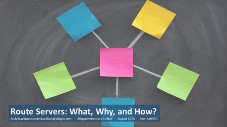 Route Servers: What, Why, and How? Andy Davidson Allegro Networks / LONAP August 2014 Peer 2.0/SFO.