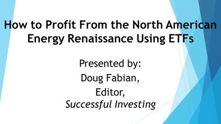 How to Profit From the North American Energy Renaissance Using ETFs Presented by: Doug Fabian, Editor, Successful Investing.