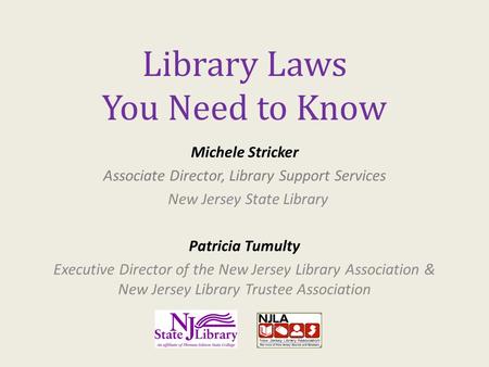 Library Laws You Need to Know Michele Stricker Associate Director, Library Support Services New Jersey State Library Patricia Tumulty Executive Director.