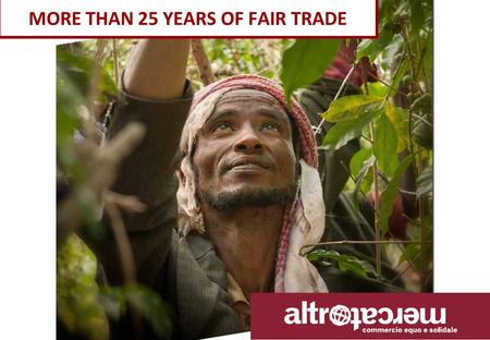 MORE THAN 25 YEARS OF FAIR TRADE. www.altromercato.it.