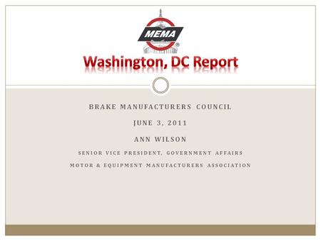 BRAKE MANUFACTURERS COUNCIL JUNE 3, 2011 ANN WILSON SENIOR VICE PRESIDENT, GOVERNMENT AFFAIRS MOTOR & EQUIPMENT MANUFACTURERS ASSOCIATION.