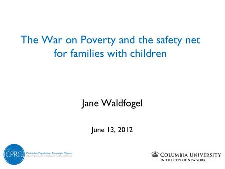 The War on Poverty and the safety net for families with children Jane Waldfogel June 13, 2012.