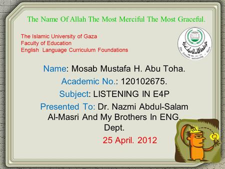 Name: Mosab Mustafa H. Abu Toha. Academic No.: 120102675. Subject: LISTENING IN E4P Presented To: Dr. Nazmi Abdul-Salam Al-Masri And My Brothers In ENG.