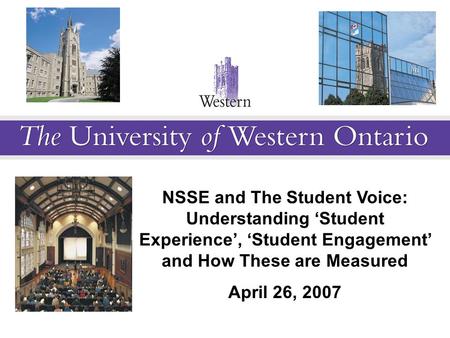 Leaders’ Forum NSSE and The Student Voice: Understanding ‘Student Experience’, ‘Student Engagement’ and How These are Measured April 26, 2007.