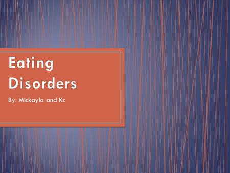 By: Mickayla and Kc. Being a Female – Although eating disorders can occur in both men and women statistics show that 90% of people with eating disorders.