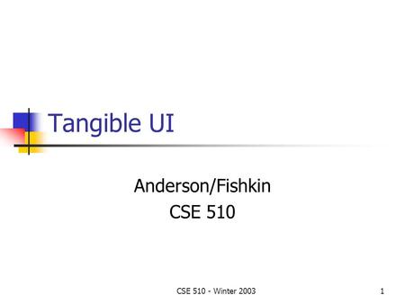 CSE 510 - Winter 20031 Tangible UI Anderson/Fishkin CSE 510.