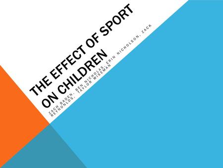 THE EFFECT OF SPORT ON CHILDREN ZACH BADEN, BEN NICHOLAS, ERIN NICHOLSON, ZACK REYNONLDS, TAYLOR WISEMAN.