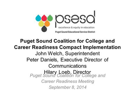 Puget Sound Coalition for College and Career Readiness Compact Implementation John Welch, Superintendent Peter Daniels, Executive Director of Communications.