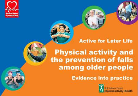 Active for Later Life Evidence into practice Physical activity and the prevention of falls among older people.